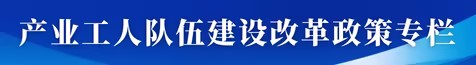 产业工人队伍建设改革政策专栏